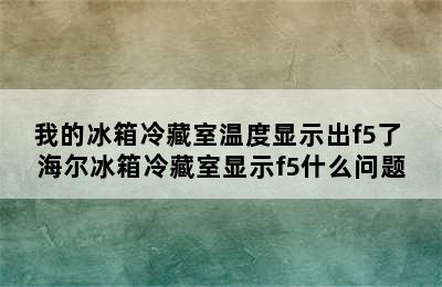 我的冰箱冷藏室温度显示出f5了 海尔冰箱冷藏室显示f5什么问题